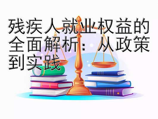 残疾人就业权益的全面解析：从政策到实践