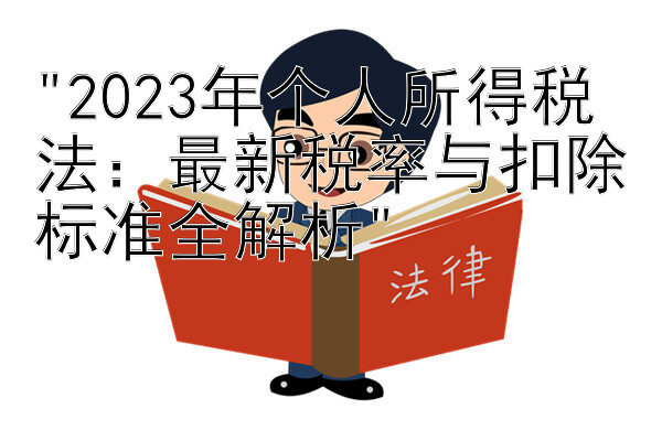 2023年个人所得税法：最新税率与扣除标准全解析