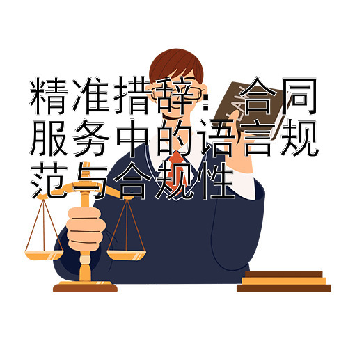 精准措辞：合同服务中的语言规范与合规性