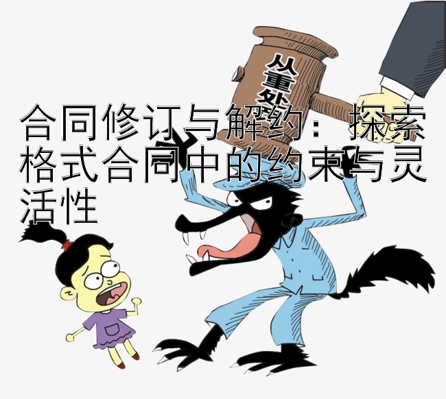 合同修订与解约：探索格式合同中的约束与灵活性