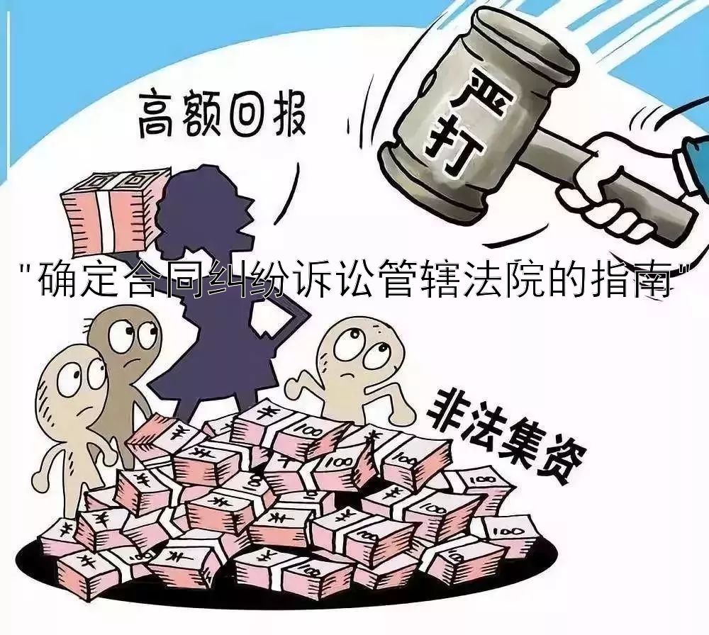 确定合同纠纷诉讼管辖法院的指南