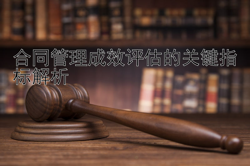 合同管理成效评估的关键指标解析