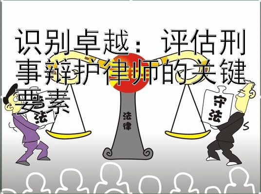 识别卓越：评估刑事辩护律师的关键要素