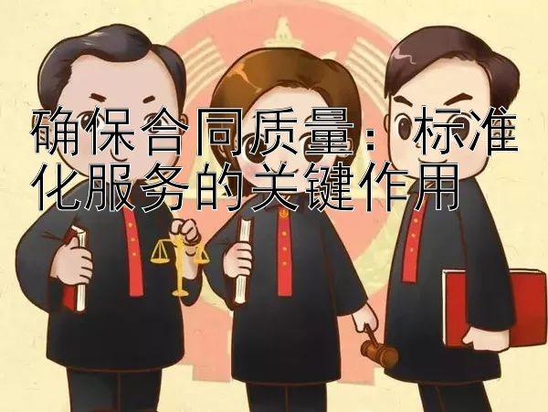 确保合同质量：标准化服务的关键作用