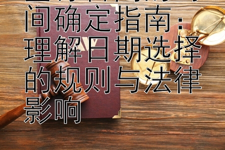 签订合同的时间确定指南：理解日期选择的规则与法律影响