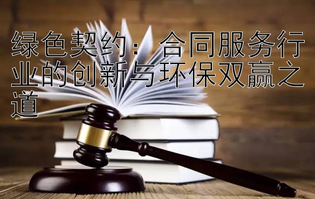 绿色契约：合同服务行业的创新与环保双赢之道