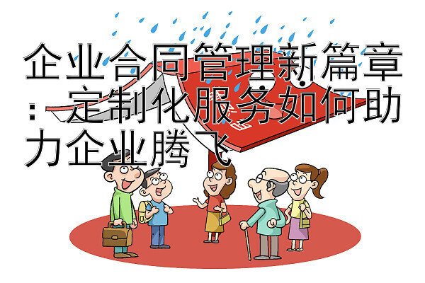 企业合同管理新篇章：定制化服务如何助力企业腾飞