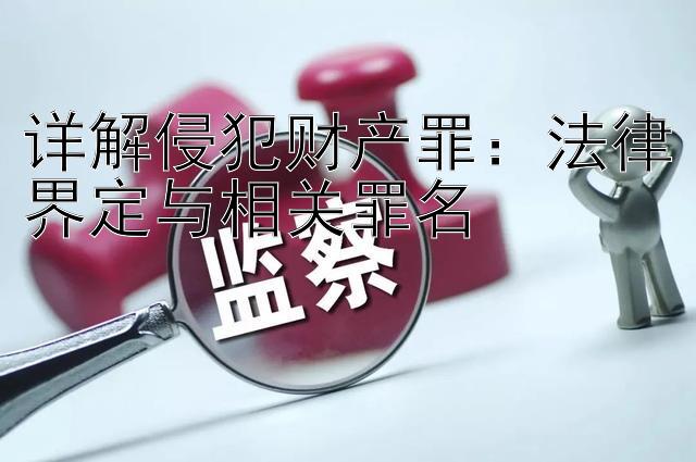 详解侵犯财产罪：法律界定与相关罪名