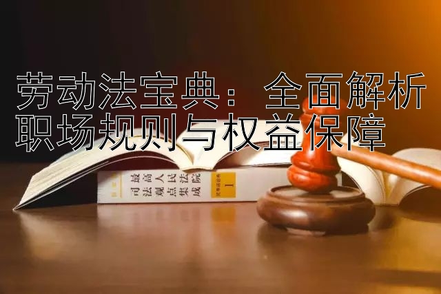 劳动法宝典：全面解析职场规则与权益保障