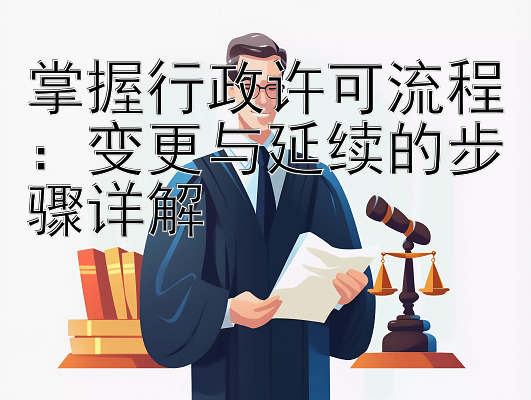 掌握行政许可流程：变更与延续的步骤详解