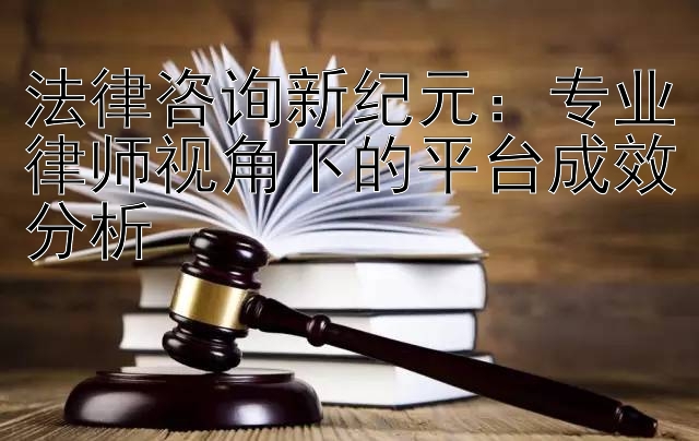 法律咨询新纪元：专业律师视角下的平台成效分析