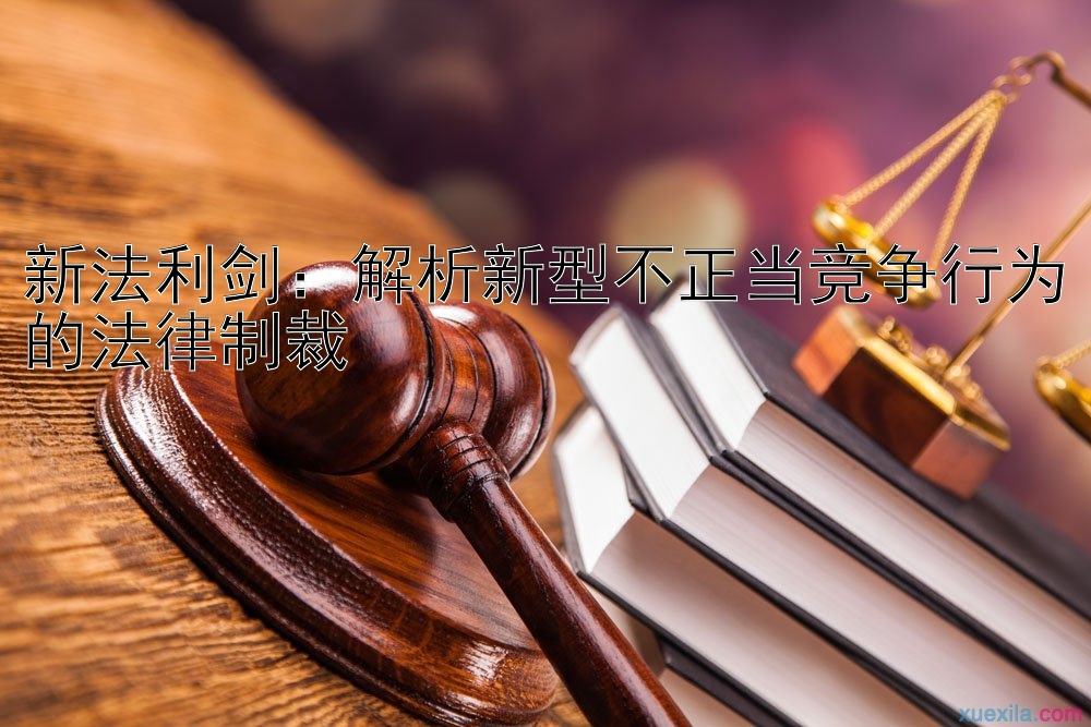 新法利剑：解析新型不正当竞争行为的法律制裁