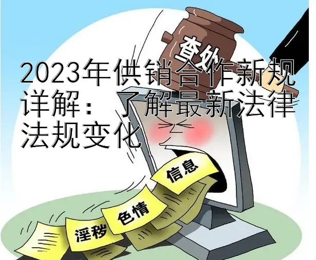 2023年供销合作新规详解：了解最新法律法规变化