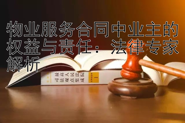 物业服务合同中业主的权益与责任：法律专家解析