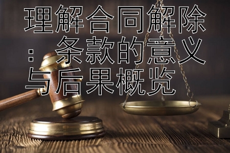 理解合同解除：条款的意义与后果概览