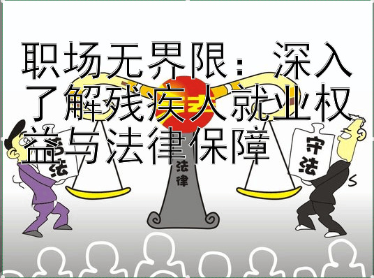 职场无界限：深入了解残疾人就业权益与法律保障