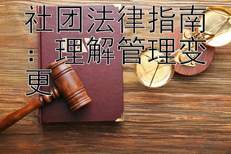 社团法律指南：理解管理变更