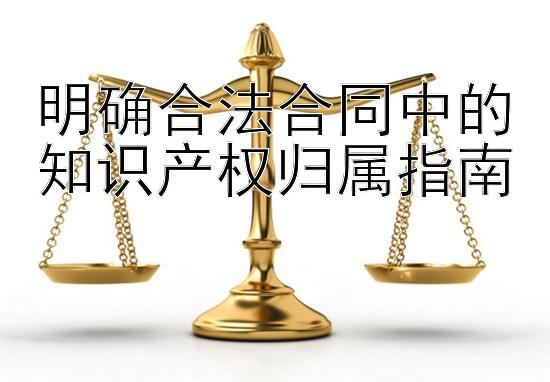 明确合法合同中的知识产权归属指南