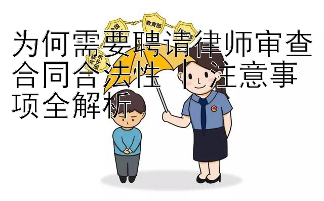 为何需要聘请律师审查合同合法性 | 注意事项全解析