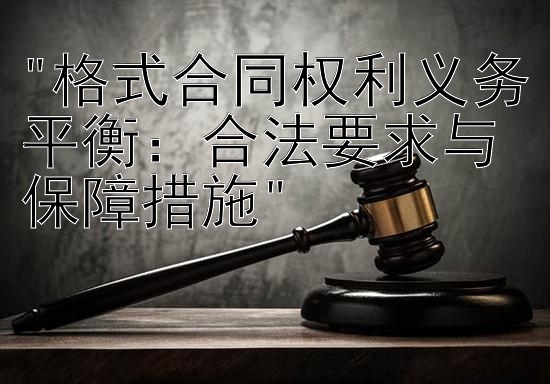 格式合同权利义务平衡：合法要求与保障措施