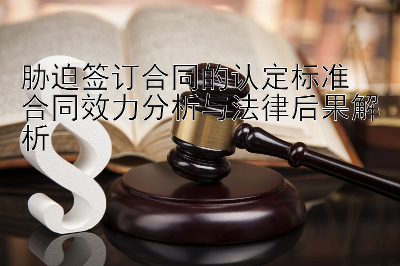 胁迫签订合同的认定标准  
合同效力分析与法律后果解析