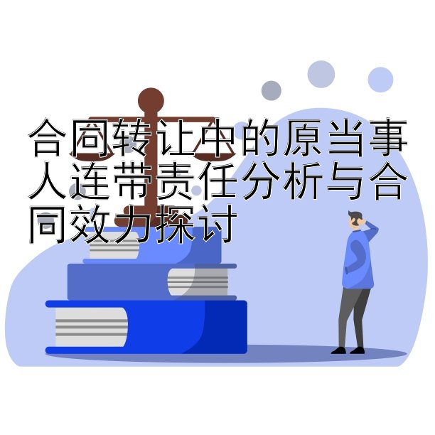 合同转让中的原当事人连带责任分析与合同效力探讨