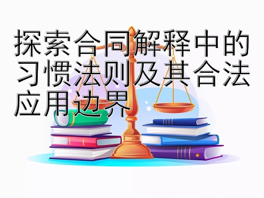 探索合同解释中的习惯法则及其合法应用边界