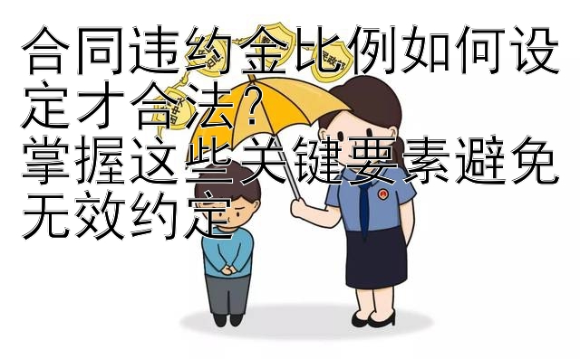 合同违约金比例如何设定才合法？  
掌握这些关键要素避免无效约定